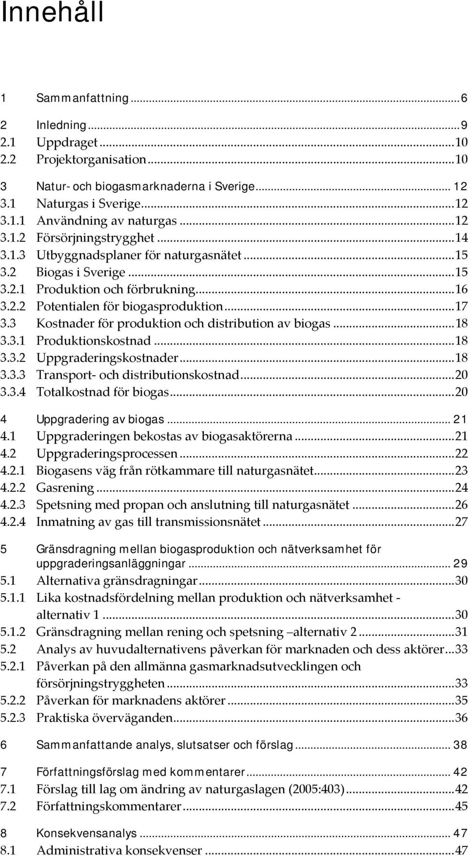 3 Kostnader för produktion och distribution av biogas...18 3.3.1 Produktionskostnad...18 3.3.2 Uppgraderingskostnader...18 3.3.3 Transport och distributionskostnad...20 3.3.4 Totalkostnad för biogas.