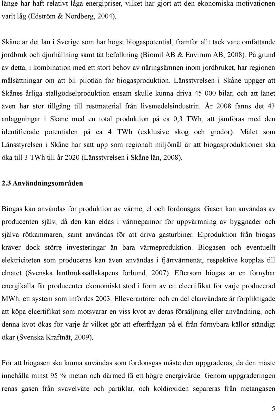 På grund av detta, i kombination med ett stort behov av näringsämnen inom jordbruket, har regionen målsättningar om att bli pilotlän för biogasproduktion.