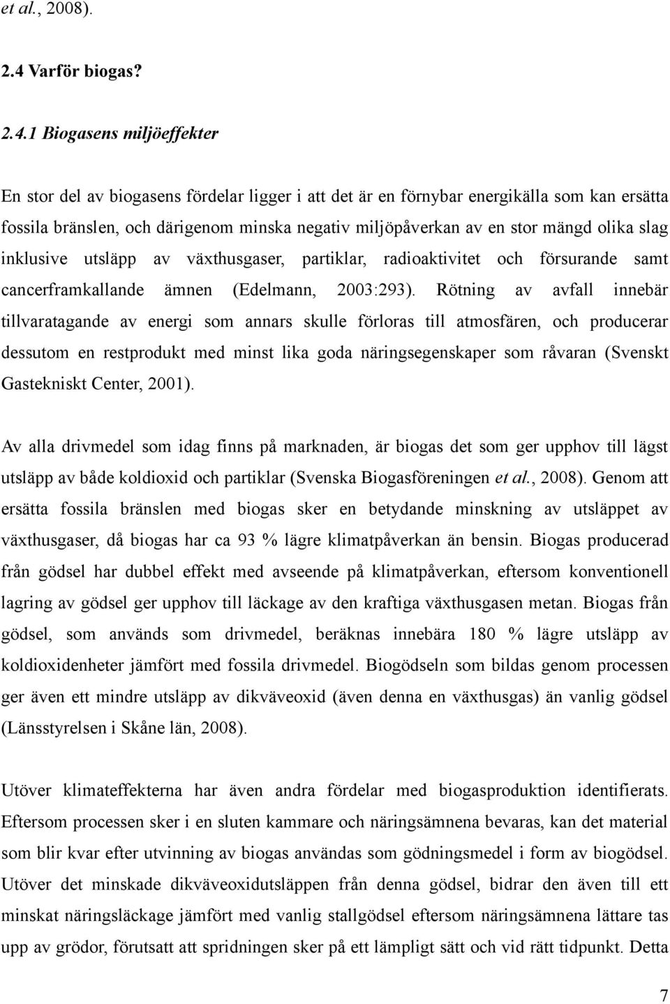 1 Biogasens miljöeffekter En stor del av biogasens fördelar ligger i att det är en förnybar energikälla som kan ersätta fossila bränslen, och därigenom minska negativ miljöpåverkan av en stor mängd