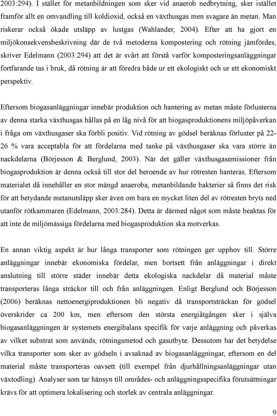 Efter att ha gjort en miljökonsekvensbeskrivning där de två metoderna kompostering och rötning jämfördes, skriver Edelmann (2003:294) att det är svårt att förstå varför komposteringsanläggningar