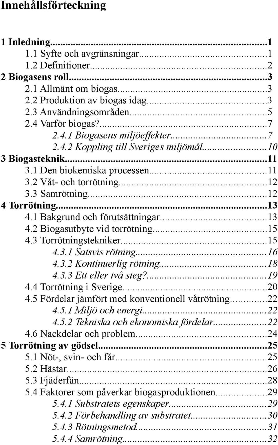 ..12 4 Torrötning...13 4.1 Bakgrund och förutsättningar...13 4.2 Biogasutbyte vid torrötning...15 4.3 Torrötningstekniker...15 4.3.1 Satsvis rötning...16 4.3.2 Kontinuerlig rötning...18 4.3.3 Ett eller två steg?