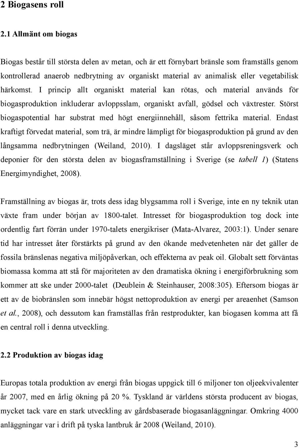 härkomst. I princip allt organiskt material kan rötas, och material används för biogasproduktion inkluderar avloppsslam, organiskt avfall, gödsel och växtrester.