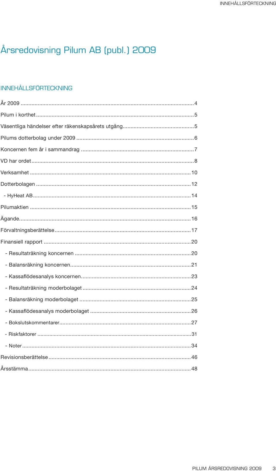 ..16 Förvaltningsberättelse...17 Finansiell rapport...20 - Resultaträkning koncernen...20 - Balansräkning koncernen...21 - Kassaflödesanalys koncernen.