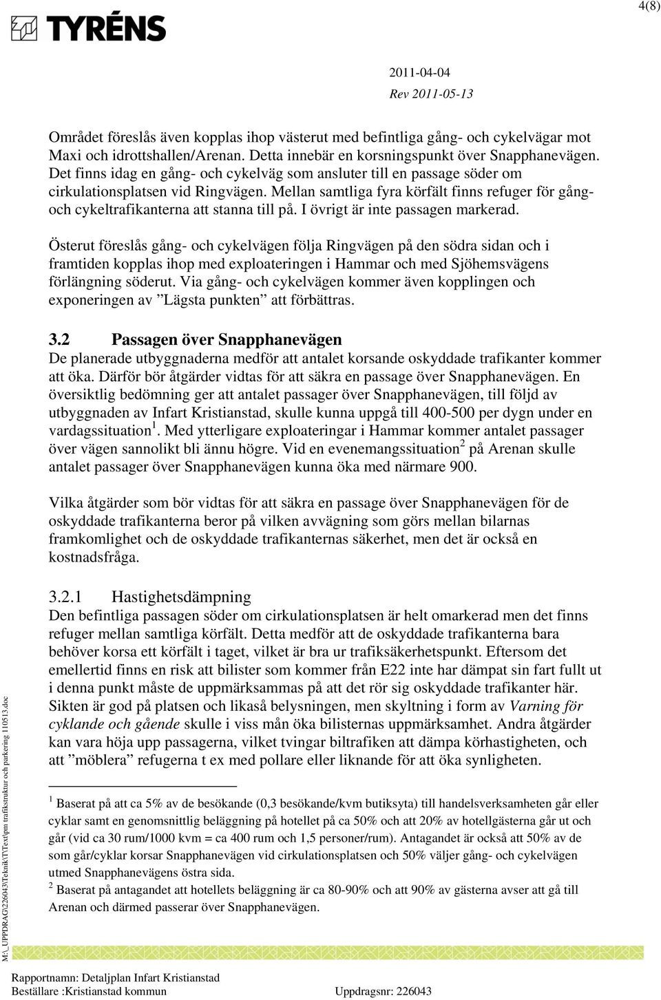 Mellan samtliga fyra körfält finns refuger för gångoch cykeltrafikanterna att stanna till på. I övrigt är inte passagen markerad.