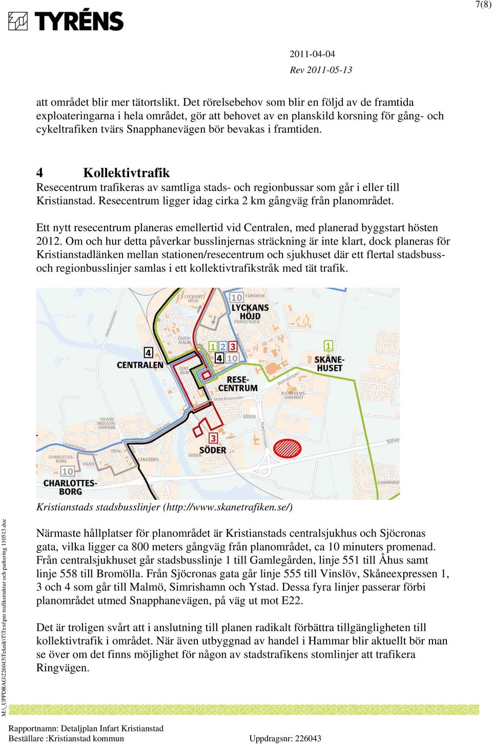 4 Kollektivtrafik Resecentrum trafikeras av samtliga stads- och regionbussar som går i eller till Kristianstad. Resecentrum ligger idag cirka 2 km gångväg från planområdet.