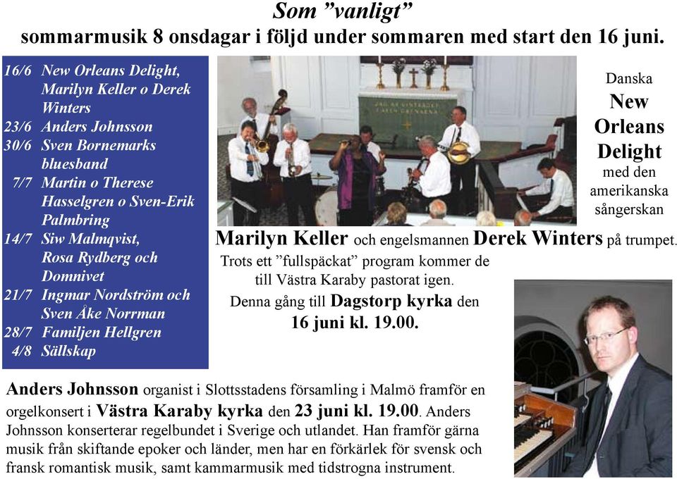 Domnivet 21/7 Ingmar Nordström och Sven Åke Norrman 28/7 Familjen Hellgren 4/8 Sällskap Danska New Orleans Delight med den amerikanska sångerskan Marilyn Keller och engelsmannen Derek Winters på