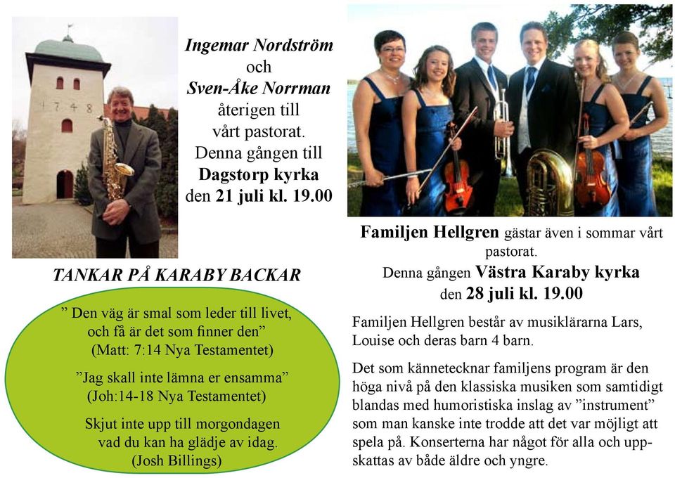 till morgondagen vad du kan ha glädje av idag. (Josh Billings) Familjen Hellgren gästar även i sommar vårt pastorat. Denna gången Västra Karaby kyrka den 28 juli kl. 19.