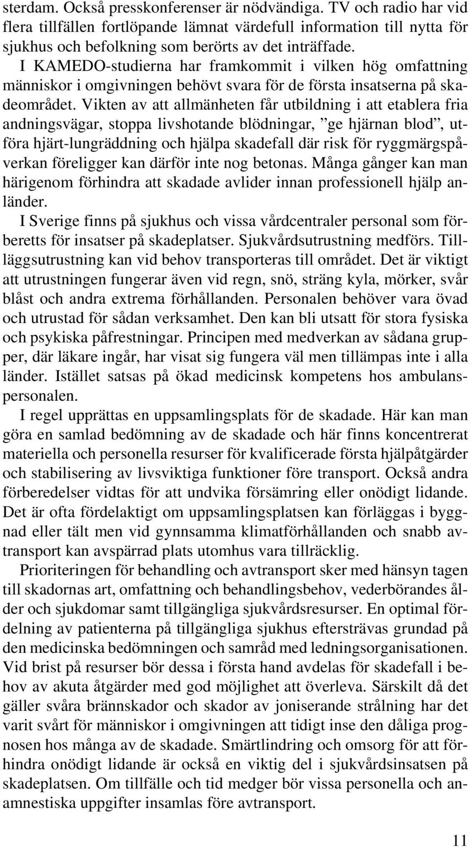 Vikten av att allmänheten får utbildning i att etablera fria andningsvägar, stoppa livshotande blödningar, ge hjärnan blod, utföra hjärt-lungräddning och hjälpa skadefall där risk för