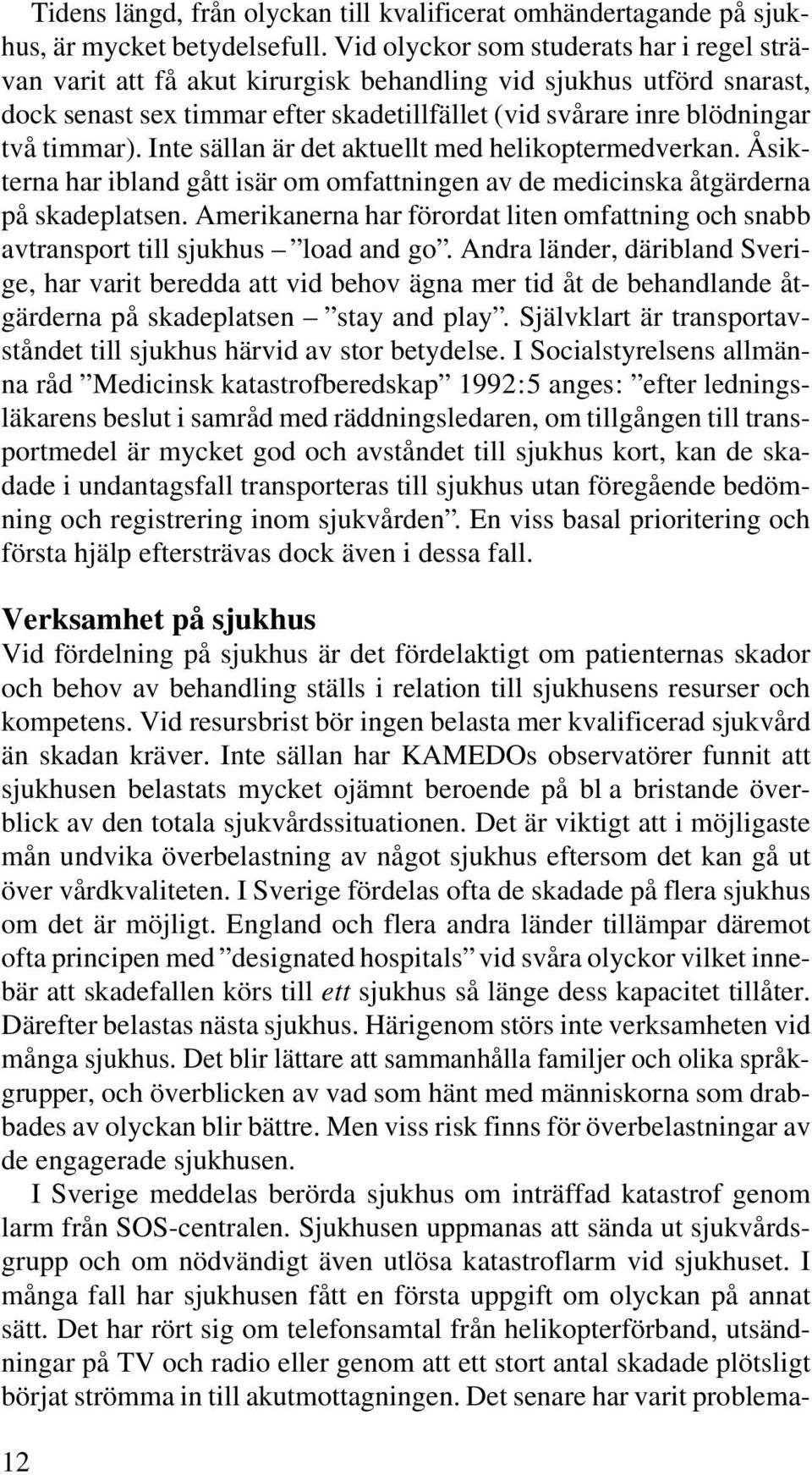 Inte sällan är det aktuellt med helikoptermedverkan. Åsikterna har ibland gått isär om omfattningen av de medicinska åtgärderna på skadeplatsen.