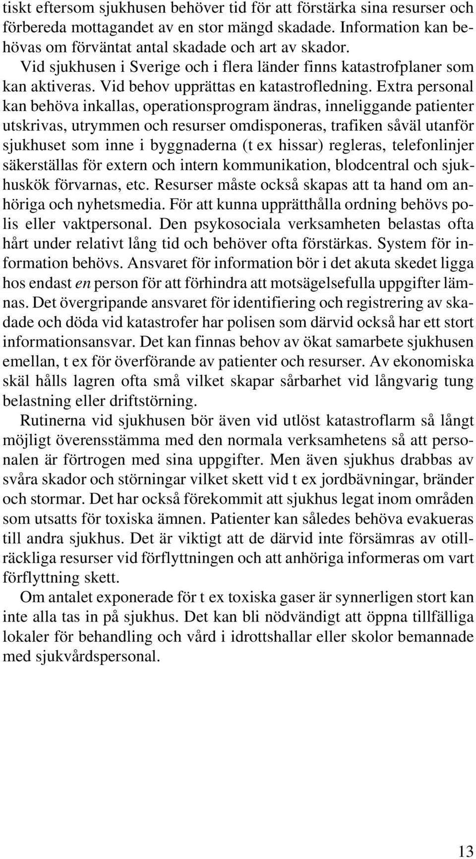 Extra personal kan behöva inkallas, operationsprogram ändras, inneliggande patienter utskrivas, utrymmen och resurser omdisponeras, trafiken såväl utanför sjukhuset som inne i byggnaderna (t ex