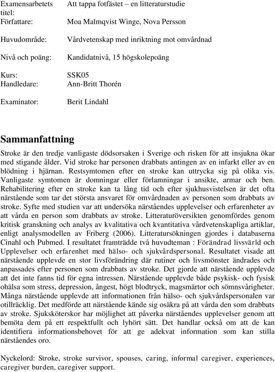 ålder. Vid stroke har personen drabbats antingen av en infarkt eller av en blödning i hjärnan. Restsymtomen efter en stroke kan uttrycka sig på olika vis.