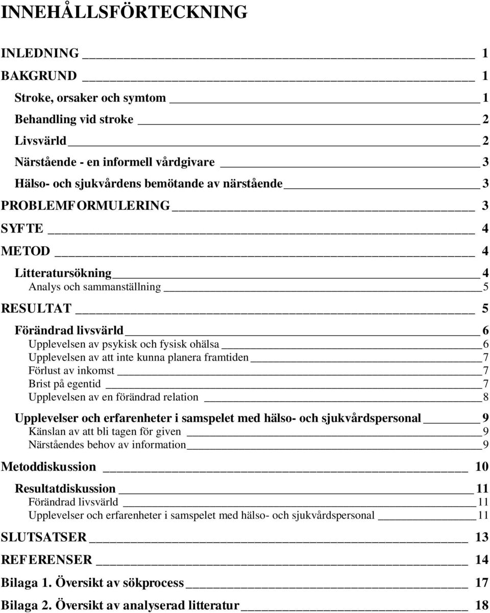 framtiden 7 Förlust av inkomst 7 Brist på egentid 7 Upplevelsen av en förändrad relation 8 Upplevelser och erfarenheter i samspelet med hälso- och sjukvårdspersonal 9 Känslan av att bli tagen för