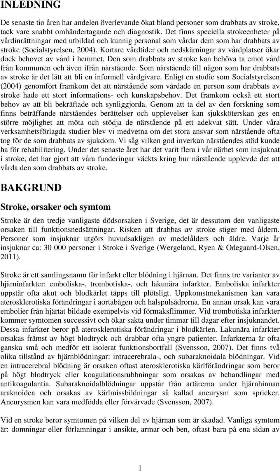 Kortare vårdtider och nedskärningar av vårdplatser ökar dock behovet av vård i hemmet. Den som drabbats av stroke kan behöva ta emot vård från kommunen och även ifrån närstående.