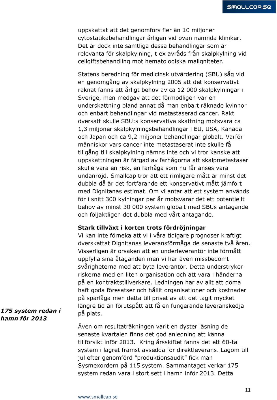 Statens beredning för medicinsk utvärdering (SBU) såg vid en genomgång av skalpkylning 2005 att det konservativt räknat fanns ett årligt behov av ca 12 000 skalpkylningar i Sverige, men medgav att