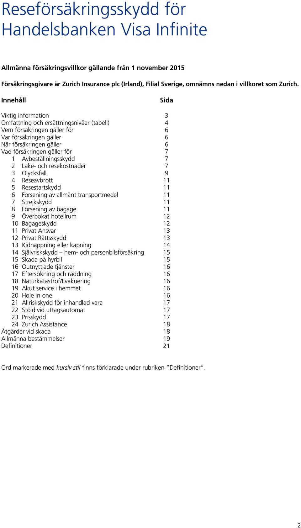 Innehåll Sida Viktig information 3 Omfattning och ersättningsnivåer (tabell) 4 Vem försäkringen gäller för 6 Var försäkringen gäller 6 När försäkringen gäller 6 Vad försäkringen gäller för 7 1