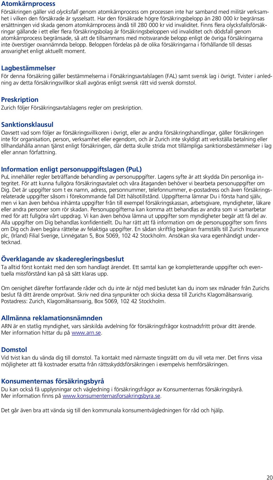 Finns flera olycksfallsförsäkringar gällande i ett eller flera försäkringsbolag är försäkringsbeloppen vid invaliditet och dödsfall genom atomkärnprocess begränsade, så att de tillsammans med