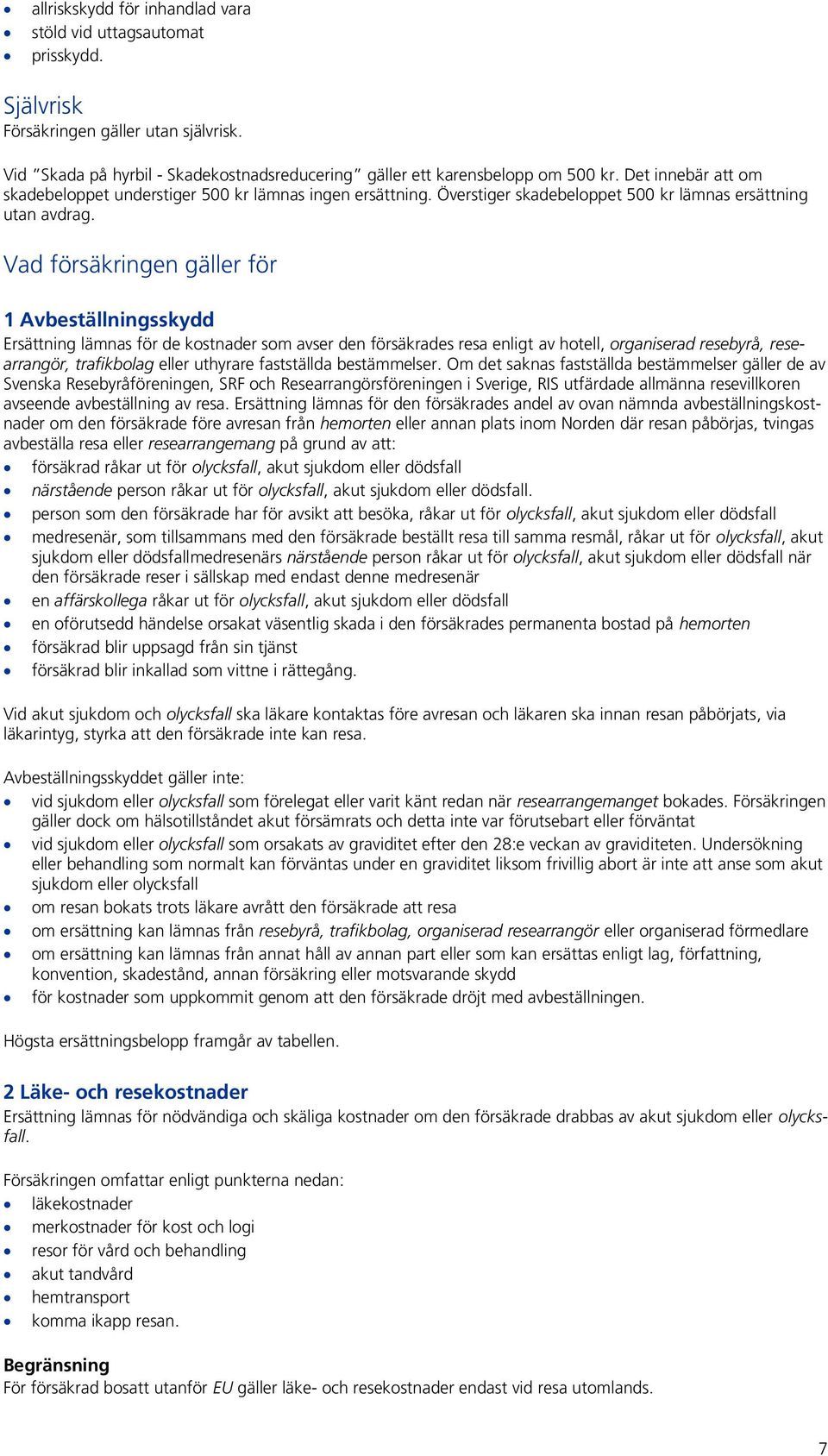 Vad försäkringen gäller för 1 Avbeställningsskydd Ersättning lämnas för de kostnader som avser den försäkrades resa enligt av hotell, organiserad resebyrå, researrangör, trafikbolag eller uthyrare