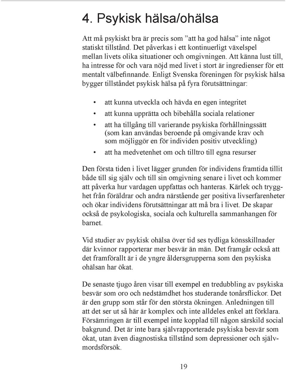 Enligt Svenska föreningen för psykisk hälsa bygger tillståndet psykisk hälsa på fyra förutsättningar: att kunna utveckla och hävda en egen integritet att kunna upprätta och bibehålla sociala