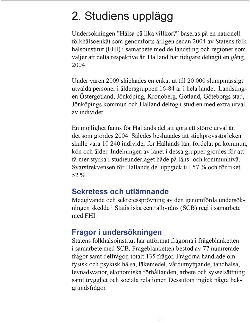 Halland har tidigare deltagit en gång, 2004. Under våren 2009 skickades en enkät ut till 20 000 slumpmässigt utvalda personer i åldersgruppen 16-84 år i hela landet.