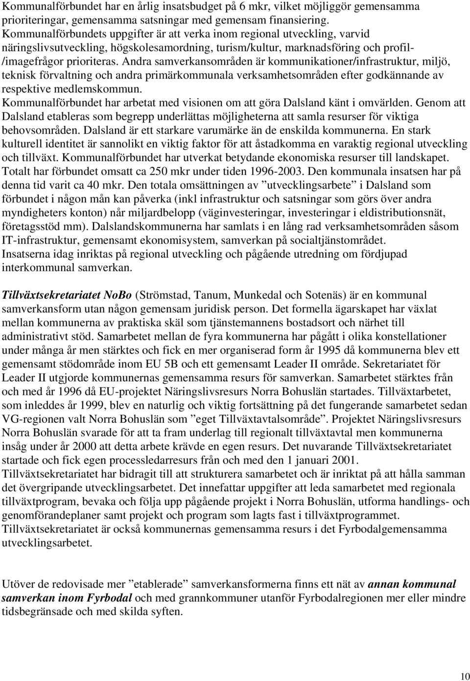 Andra samverkansområden är kommunikationer/infrastruktur, miljö, teknisk förvaltning och andra primärkommunala verksamhetsområden efter godkännande av respektive medlemskommun.