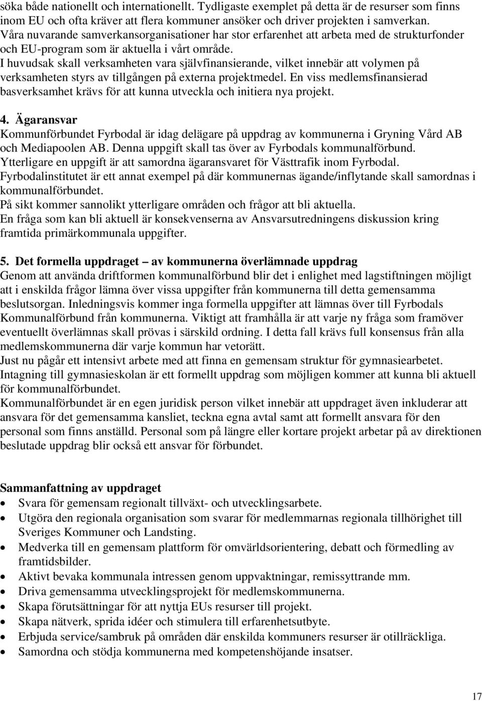 I huvudsak skall verksamheten vara självfinansierande, vilket innebär att volymen på verksamheten styrs av tillgången på externa projektmedel.