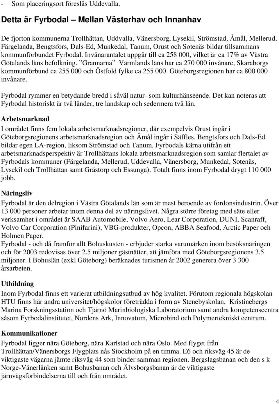 och Sotenäs bildar tillsammans kommunförbundet Fyrbodal. Invånarantalet uppgår till ca 258 000, vilket är ca 17% av Västra Götalands läns befolkning.