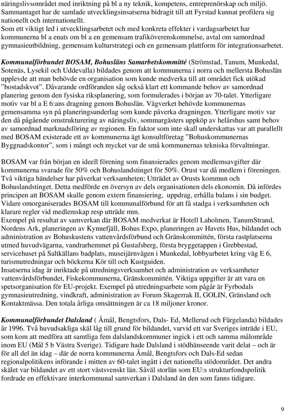 Som ett viktigt led i utvecklingsarbetet och med konkreta effekter i vardagsarbetet har kommunerna bl a enats om bl a en gemensam trafiköverenskommelse, avtal om samordnad gymnasieutbildning,