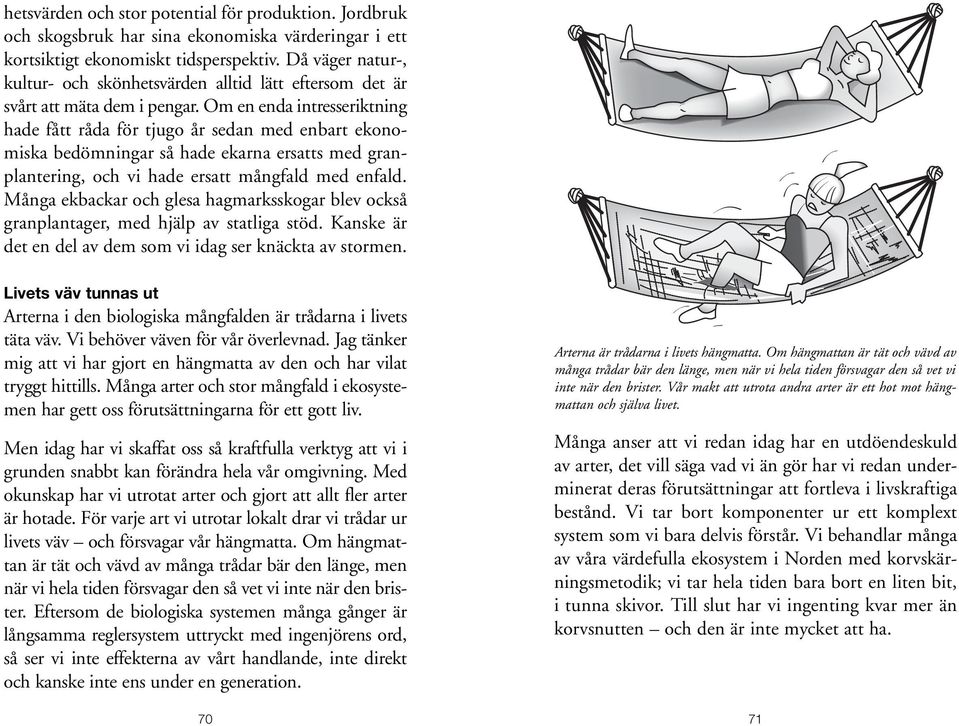 Om en enda intresseriktning hade fått råda för tjugo år sedan med enbart ekonomiska bedömningar så hade ekarna ersatts med granplantering, och vi hade ersatt mångfald med enfald.