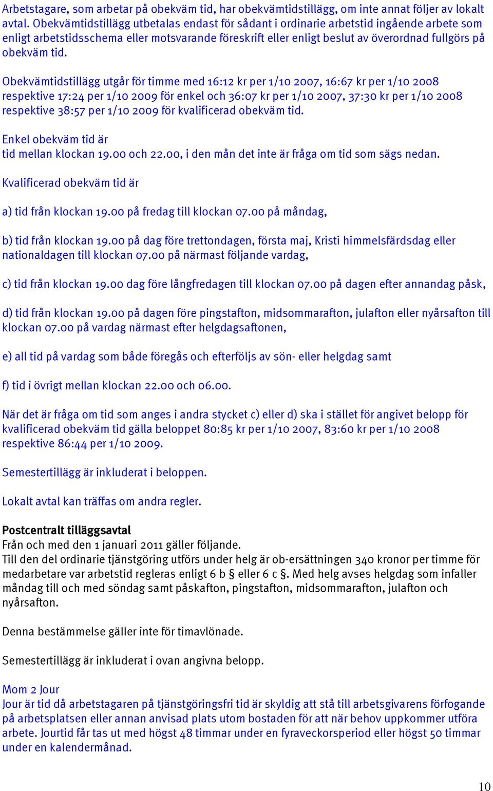 Obekvämtidstillägg utgår för timme med 16:12 kr per 1/10 2007, 16:67 kr per 1/10 2008 respektive 17:24 per 1/10 2009 för enkel och 36:07 kr per 1/10 2007, 37:30 kr per 1/10 2008 respektive 38:57 per