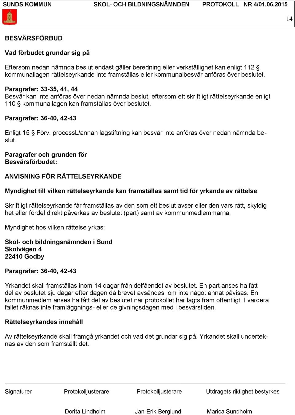 Paragrafer: 33-35, 41, 44 Besvär kan inte anföras över nedan nämnda beslut, eftersom ett skriftligt rättelseyrkande enligt 110 kommunallagen kan framställas över beslutet.