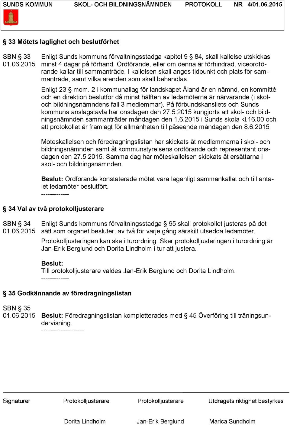 2 i kommunallag för landskapet Åland är en nämnd, en kommitté och en direktion beslutför då minst hälften av ledamöterna är närvarande (i skoloch bildningsnämndens fall 3 medlemmar).