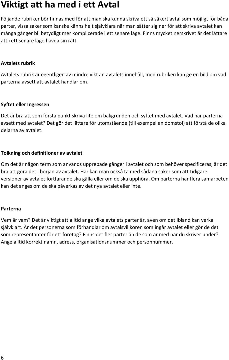 Avtalets rubrik Avtalets rubrik är egentligen av mindre vikt än avtalets innehåll, men rubriken kan ge en bild om vad parterna avsett att avtalet handlar om.