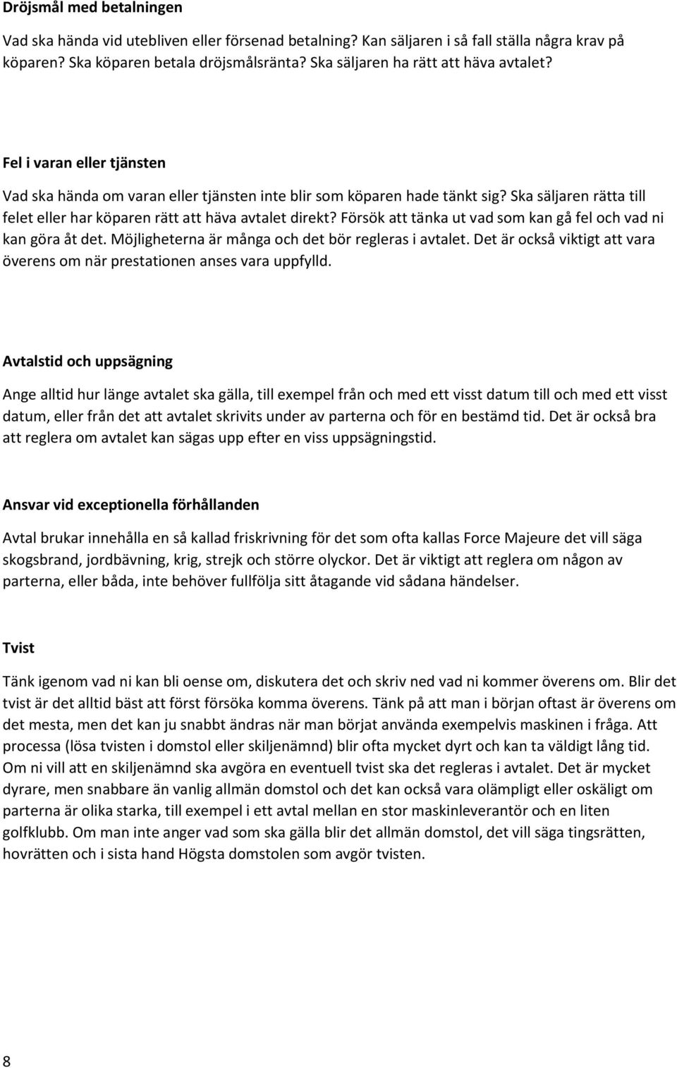 Ska säljaren rätta till felet eller har köparen rätt att häva avtalet direkt? Försök att tänka ut vad som kan gå fel och vad ni kan göra åt det. Möjligheterna är många och det bör regleras i avtalet.