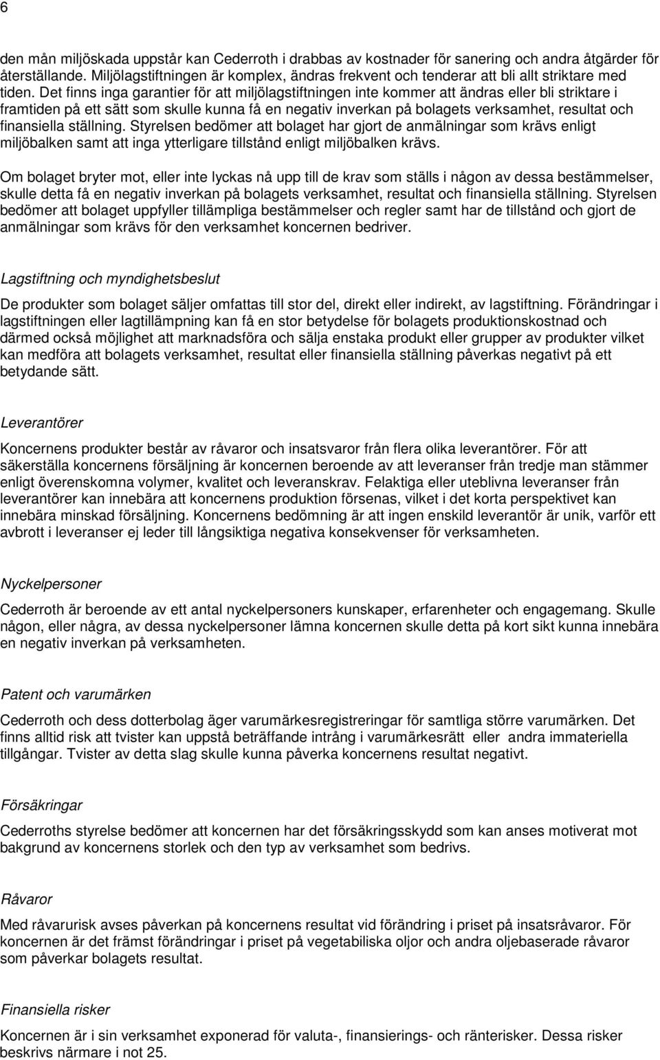 Det finns inga garantier för att miljölagstiftningen inte kommer att ändras eller bli striktare i framtiden på ett sätt som skulle kunna få en negativ inverkan på bolagets verksamhet, resultat och