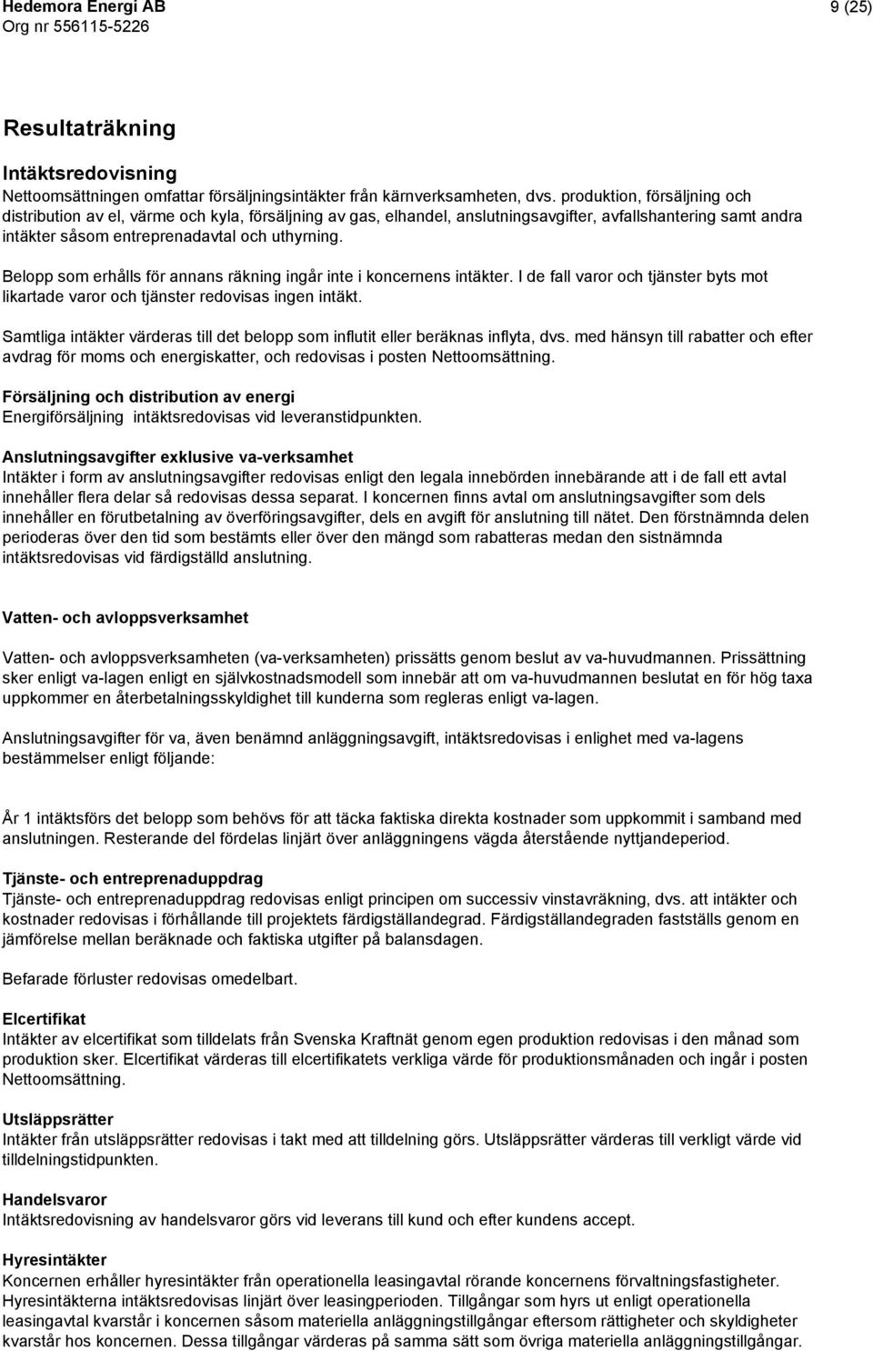 Belopp som erhålls för annans räkning ingår inte i koncernens intäkter. I de fall varor och tjänster byts mot likartade varor och tjänster redovisas ingen intäkt.