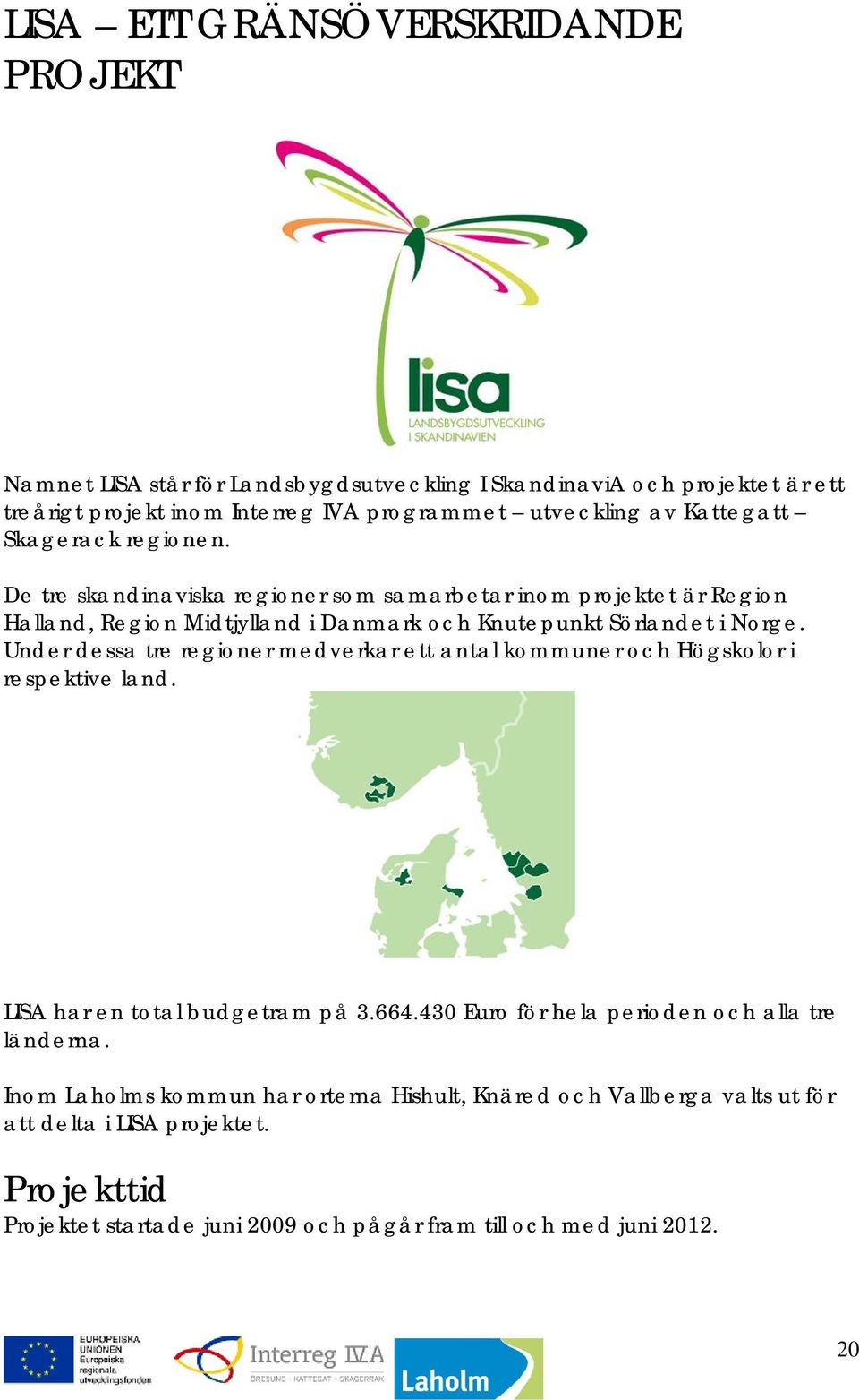 Under dessa tre regioner medverkar ett antal kommuner och Högskolor i respektive land. LISA har en total budgetram på 3.664.430 Euro för hela perioden och alla tre länderna.