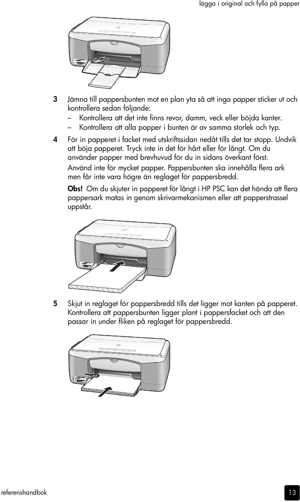 Tryck inte in det för hårt eller för långt. Om du använder papper med brevhuvud för du in sidans överkant först. Använd inte för mycket papper.