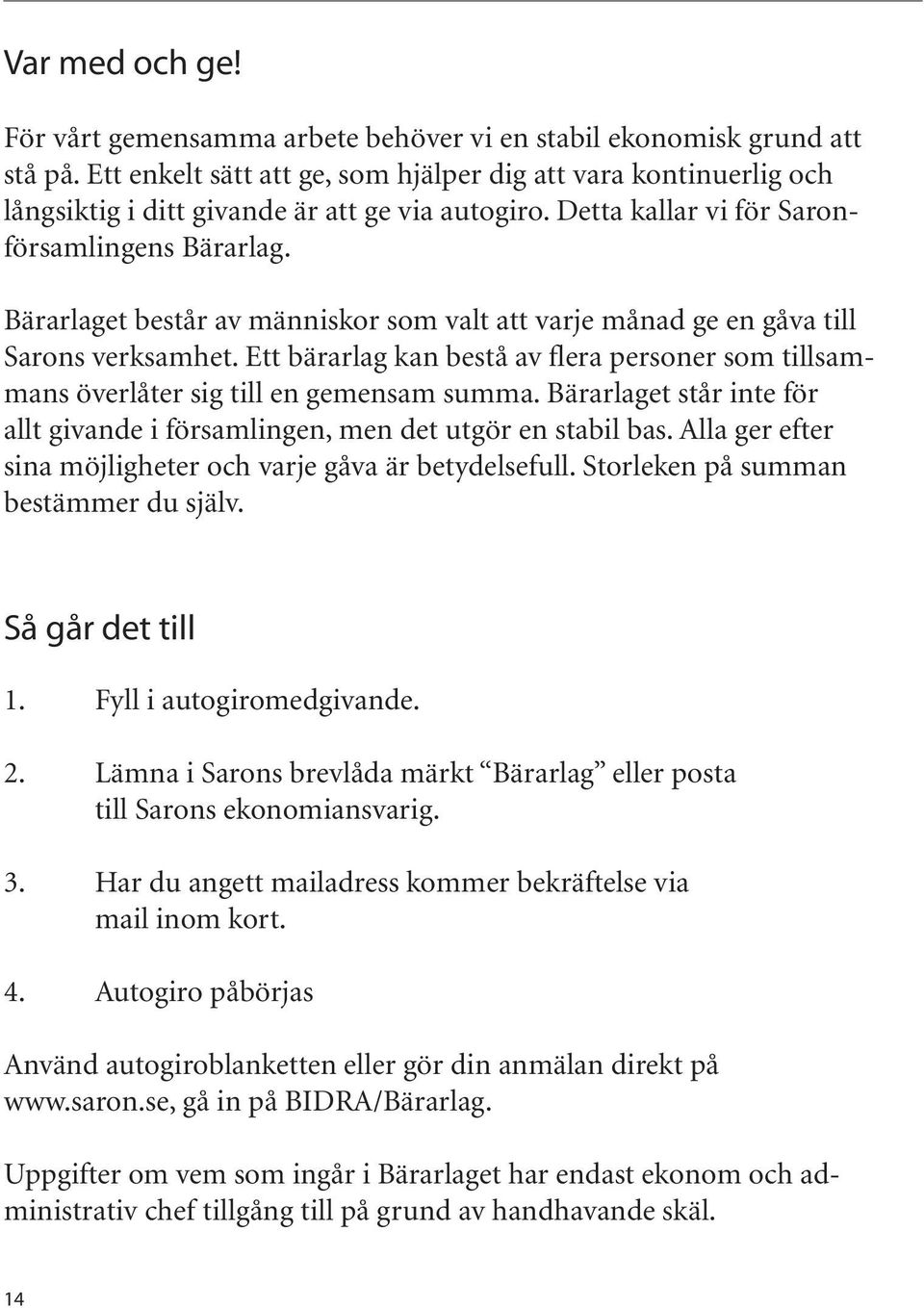 Bärarlaget består av människor som valt att varje månad ge en gåva till Sarons verksamhet. Ett bärarlag kan bestå av flera personer som tillsammans överlåter sig till en gemensam summa.