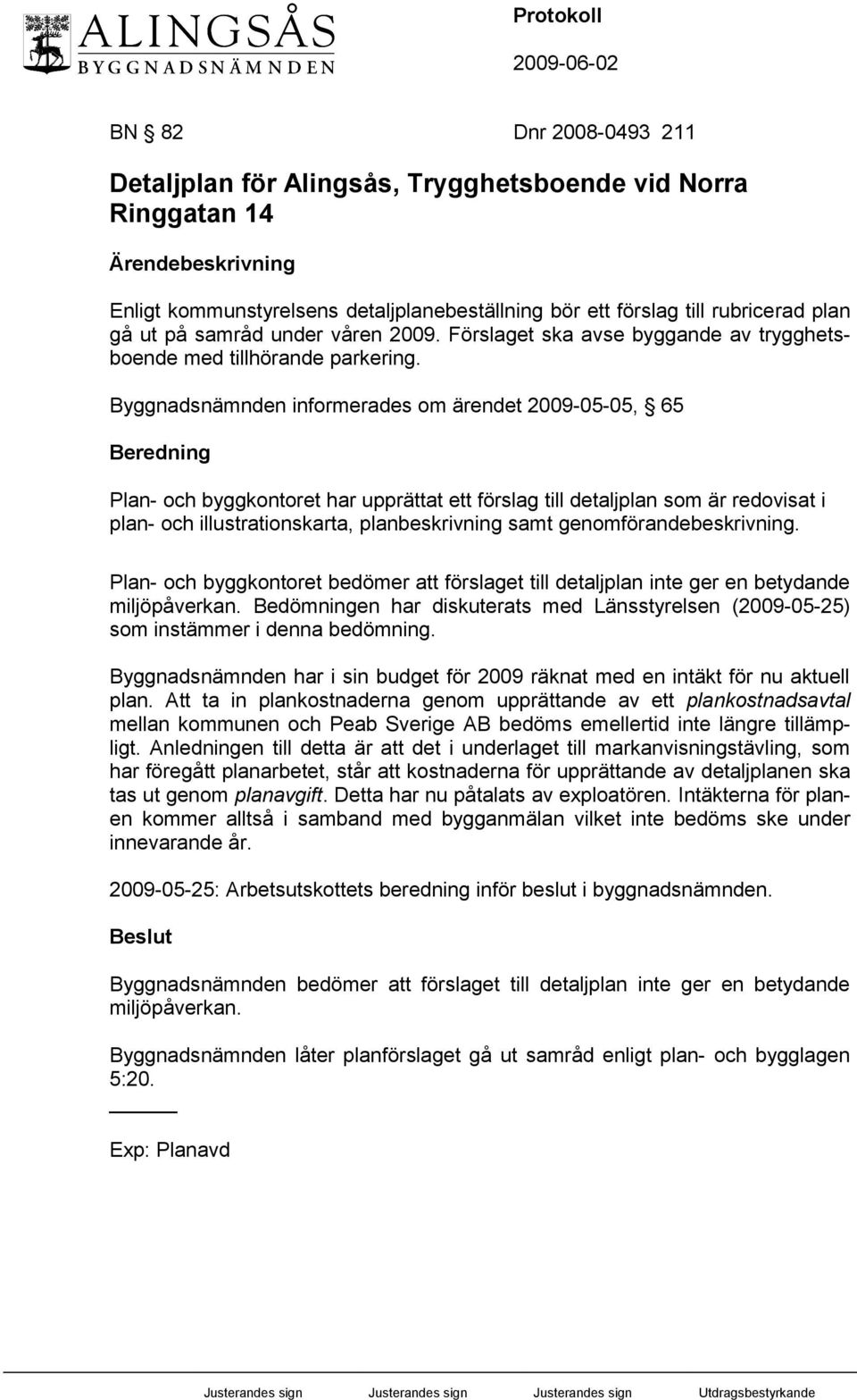 Byggnadsnämnden informerades om ärendet 2009-05-05, 65 Beredning Plan- och byggkontoret har upprättat ett förslag till detaljplan som är redovisat i plan- och illustrationskarta, planbeskrivning samt