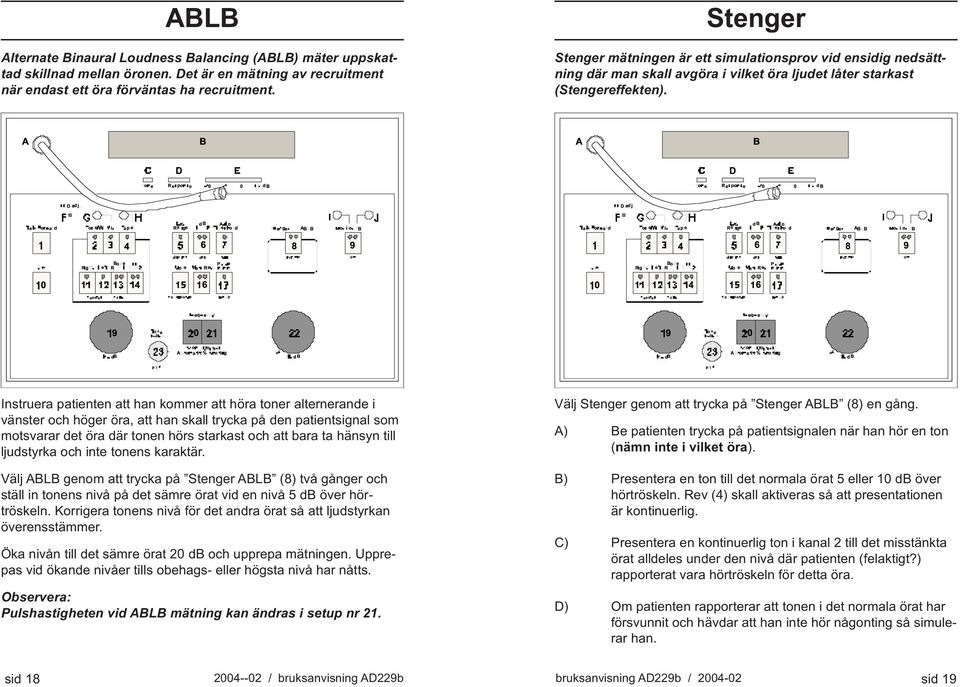 Instruera patienten att han kommer att höra toner alternerande i vänster och höger öra, att han skall trycka på den patientsignal som motsvarar det öra där tonen hörs starkast och att bara ta hänsyn