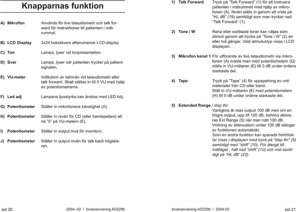 E) VU-meter Indikation av talnivån vid talaudiometri eller talk forward. Skall ställas in till 0 VU med hjälp av potentiometrarna. F) Led adj Lampans ljusstyrka kan ändras med LED Adj.