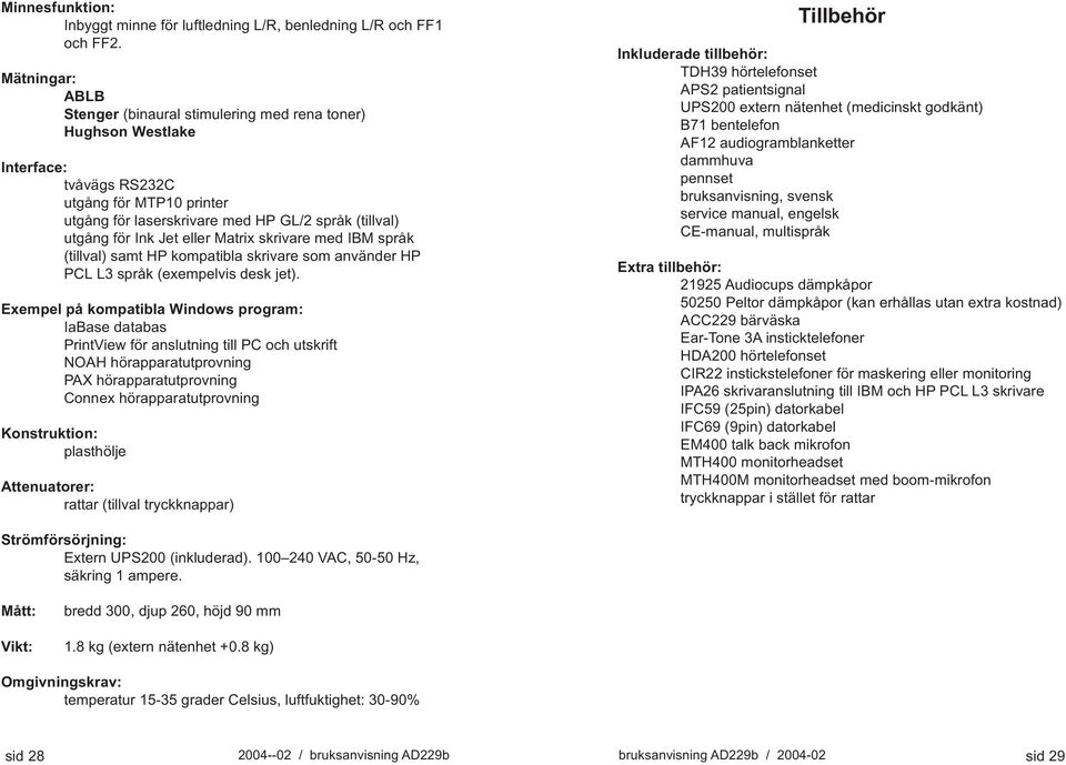 Jet eller Matrix skrivare med IBM språk (tillval) samt HP kompatibla skrivare som använder HP PCL L3 språk (exempelvis desk jet).