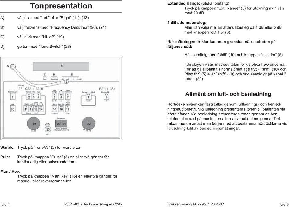 När mätningen är klar kan man granska mätresultaten på följande sätt: Håll samtidigt ned shift (10) och knappen disp thr (5). I displayen visas mätresultaten för de olika frekvenserna.