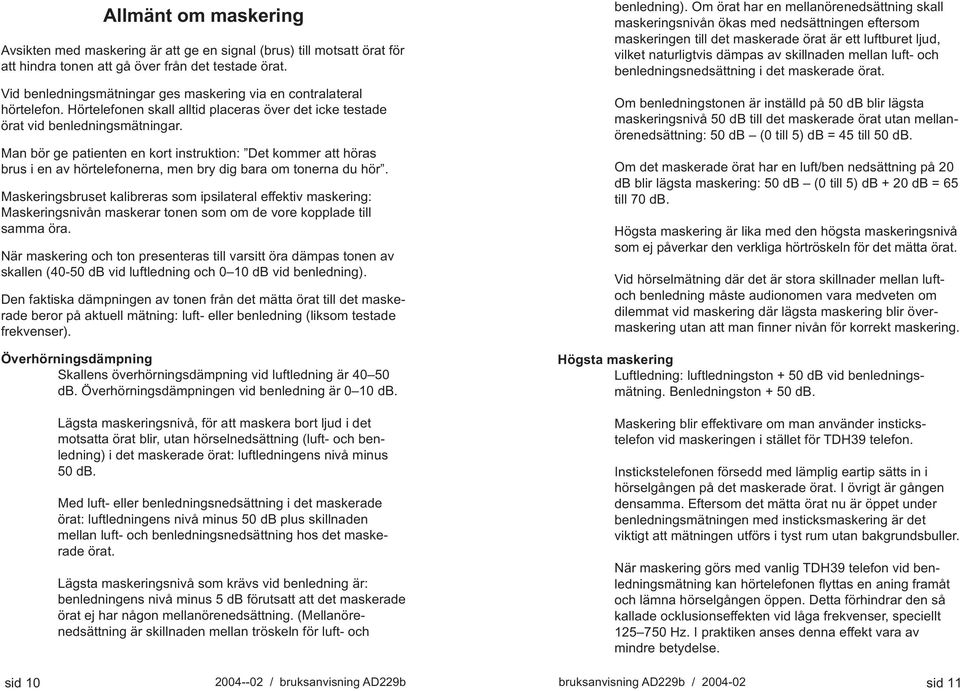 Man bör ge patienten en kort instruktion: Det kommer att höras brus i en av hörtelefonerna, men bry dig bara om tonerna du hör.