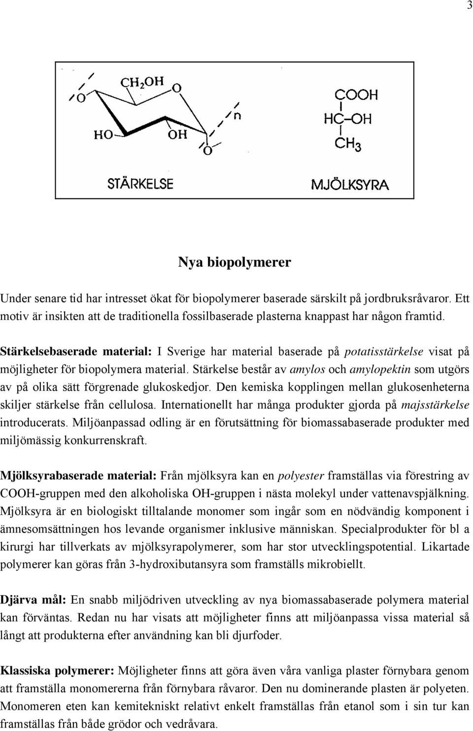 Stärkelsebaserade material: I Sverige har material baserade på potatisstärkelse visat på möjligheter för biopolymera material.