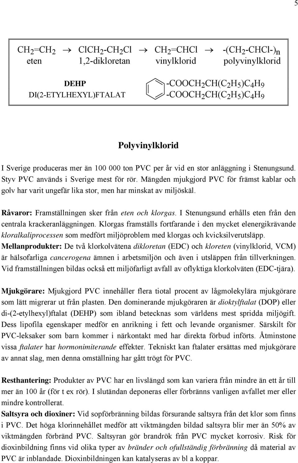 Mängden mjukgjord PVC för främst kablar och golv har varit ungefär lika stor, men har minskat av miljöskäl. Råvaror: Framställningen sker från eten och klorgas.