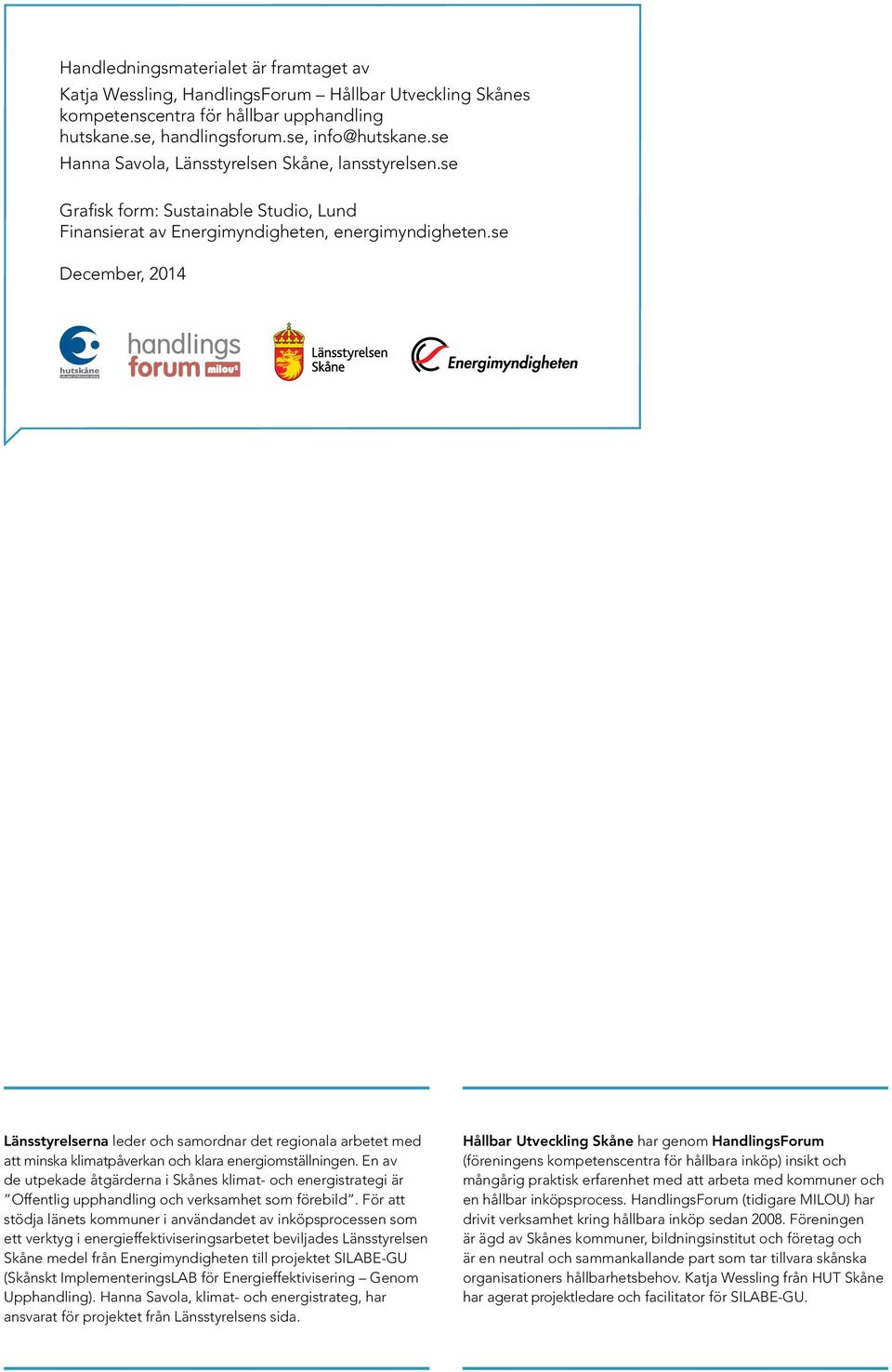 se December, 2014 Länsstyrelserna leder och samordnar det regionala arbetet med att minska klimatpåverkan och klara energiomställningen.