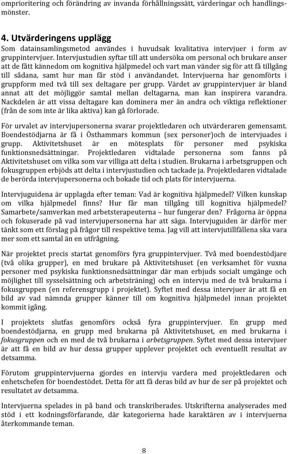 Intervjustudien syftar till att undersöka om personal och brukare anser att de fått kännedom om kognitiva hjälpmedel och vart man vänder sig för att få tillgång till sådana, samt hur man får stöd i