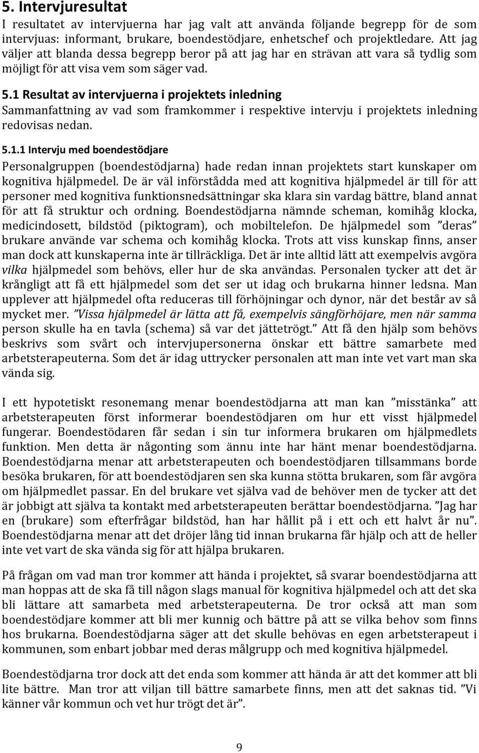 1 Resultat av intervjuerna i projektets inledning Sammanfattning av vad som framkommer i respektive intervju i projektets inledning redovisas nedan. 5.1.1 Intervju med boendestödjare Personalgruppen (boendestödjarna) hade redan innan projektets start kunskaper om kognitiva hjälpmedel.