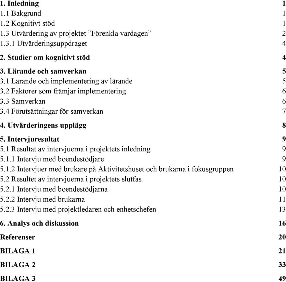 1 Resultat av intervjuerna i projektets inledning 9 5.1.1 Intervju med boendestödjare 9 5.1.2 Intervjuer med brukare på Aktivitetshuset och brukarna i fokusgruppen 10 5.